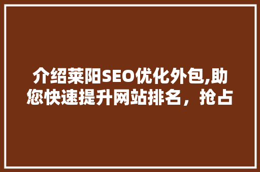 介绍莱阳SEO优化外包,助您快速提升网站排名，抢占市场份额