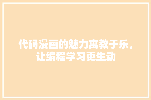 代码漫画的魅力寓教于乐，让编程学习更生动