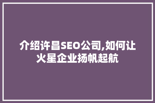 介绍许昌SEO公司,如何让火星企业扬帆起航