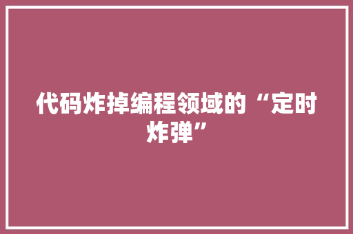 代码炸掉编程领域的“定时炸弹”