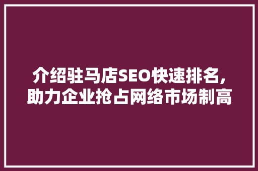 介绍驻马店SEO快速排名,助力企业抢占网络市场制高点