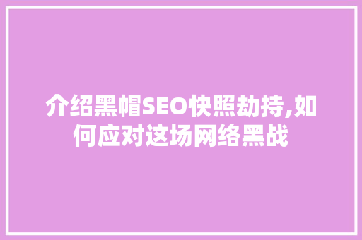 介绍黑帽SEO快照劫持,如何应对这场网络黑战