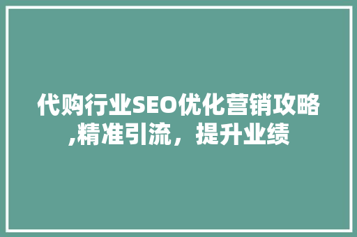 代购行业SEO优化营销攻略,精准引流，提升业绩