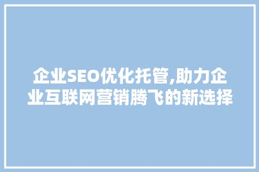 企业SEO优化托管,助力企业互联网营销腾飞的新选择