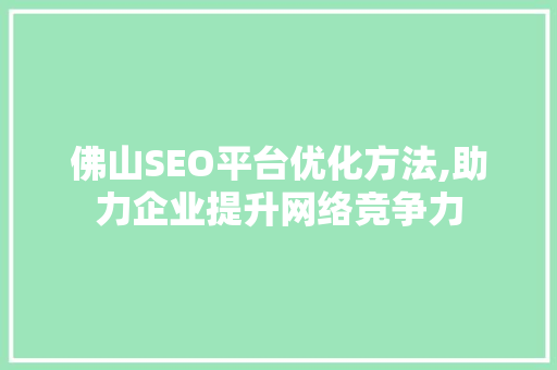 佛山SEO平台优化方法,助力企业提升网络竞争力