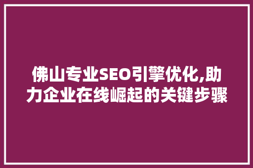 佛山专业SEO引擎优化,助力企业在线崛起的关键步骤