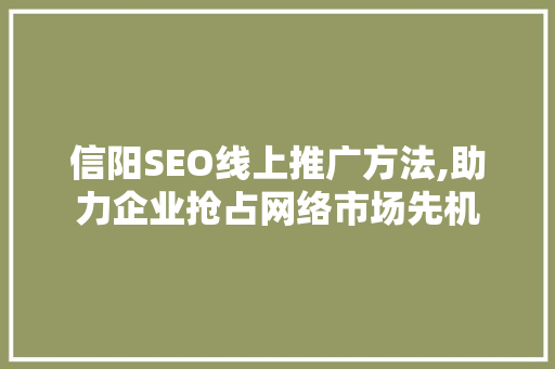 信阳SEO线上推广方法,助力企业抢占网络市场先机