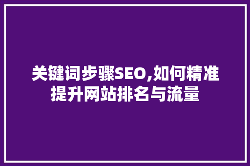 关键词步骤SEO,如何精准提升网站排名与流量
