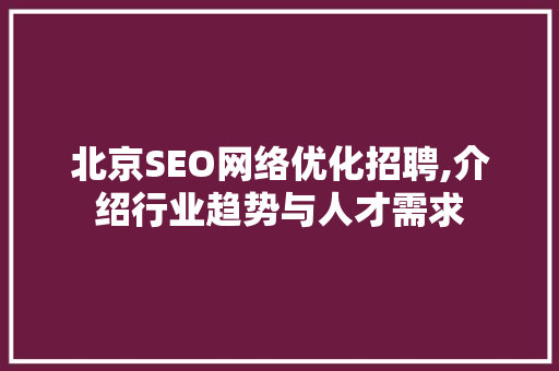 北京SEO网络优化招聘,介绍行业趋势与人才需求