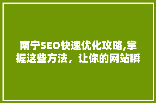 南宁SEO快速优化攻略,掌握这些方法，让你的网站瞬间起飞！