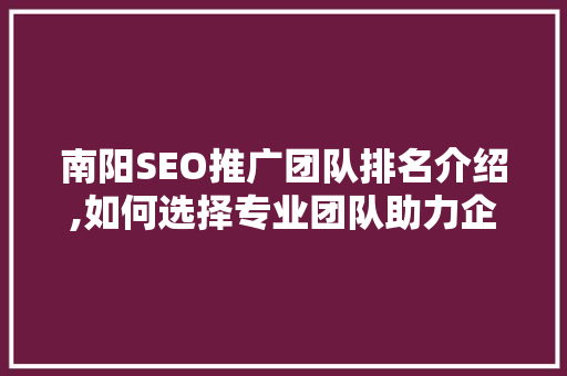 南阳SEO推广团队排名介绍,如何选择专业团队助力企业网络营销