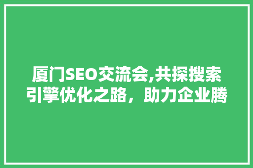 厦门SEO交流会,共探搜索引擎优化之路，助力企业腾飞