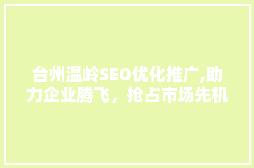 台州温岭SEO优化推广,助力企业腾飞，抢占市场先机