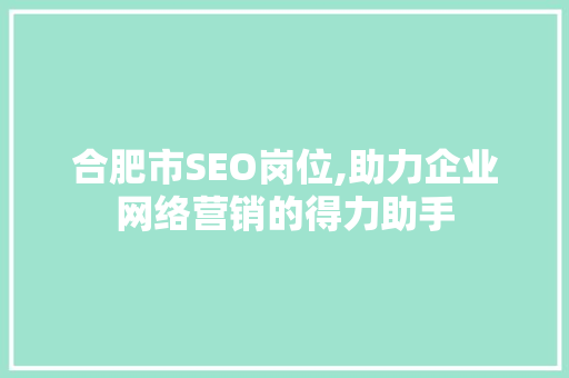 合肥市SEO岗位,助力企业网络营销的得力助手