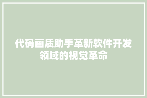代码画质助手革新软件开发领域的视觉革命