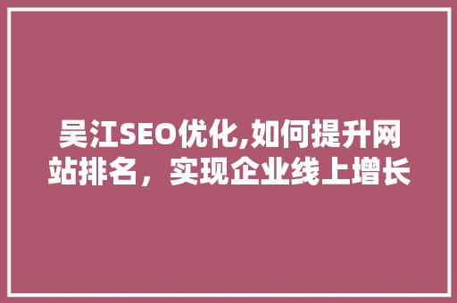 吴江SEO优化,如何提升网站排名，实现企业线上增长