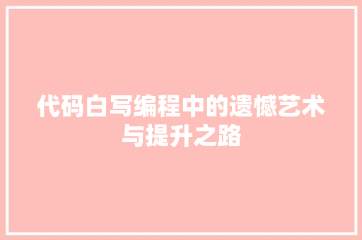 代码白写编程中的遗憾艺术与提升之路
