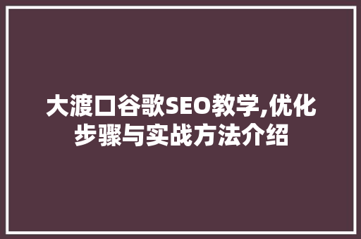 大渡口谷歌SEO教学,优化步骤与实战方法介绍