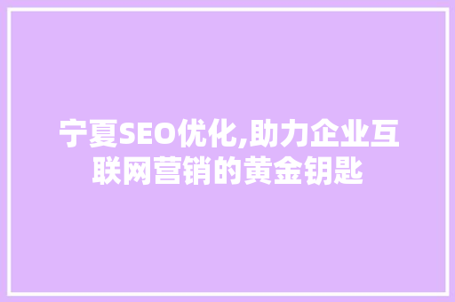 宁夏SEO优化,助力企业互联网营销的黄金钥匙