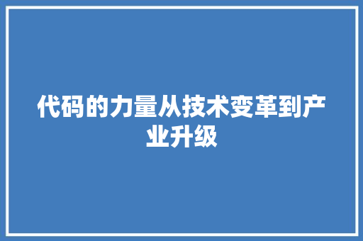 代码的力量从技术变革到产业升级