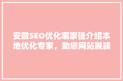 安徽SEO优化哪家强介绍本地优化专家，助您网站脱颖而出
