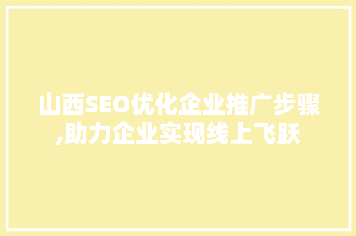 山西SEO优化企业推广步骤,助力企业实现线上飞跃