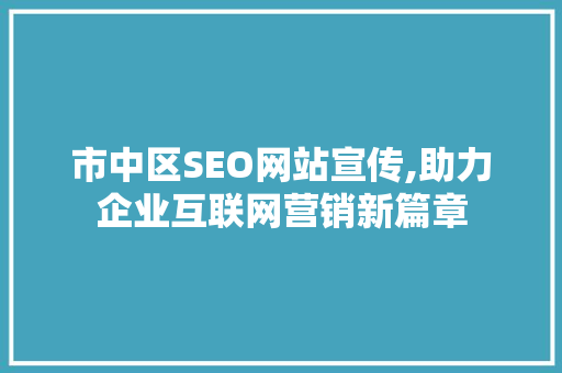 市中区SEO网站宣传,助力企业互联网营销新篇章