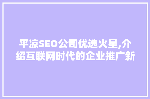 平凉SEO公司优选火星,介绍互联网时代的企业推广新篇章
