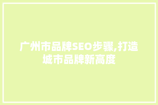 广州市品牌SEO步骤,打造城市品牌新高度