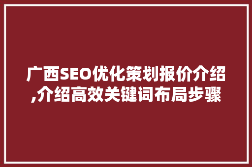 广西SEO优化策划报价介绍,介绍高效关键词布局步骤