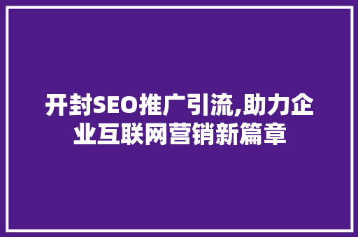 开封SEO推广引流,助力企业互联网营销新篇章