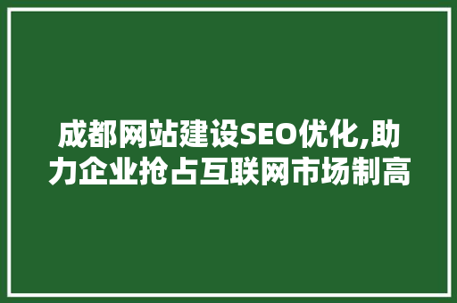 成都网站建设SEO优化,助力企业抢占互联网市场制高点