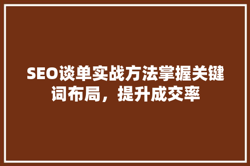 SEO谈单实战方法掌握关键词布局，提升成交率