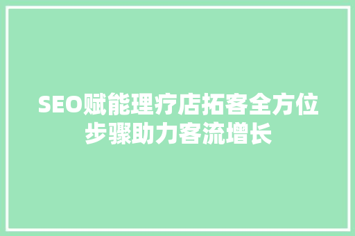 SEO赋能理疗店拓客全方位步骤助力客流增长