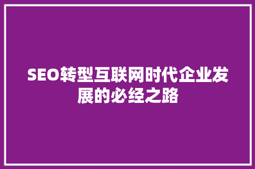 SEO转型互联网时代企业发展的必经之路