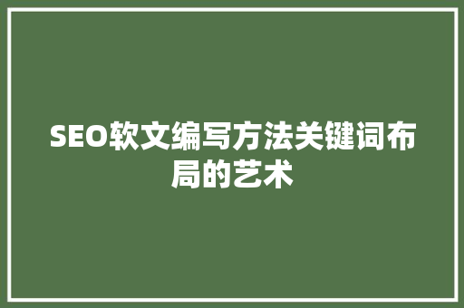 SEO软文编写方法关键词布局的艺术