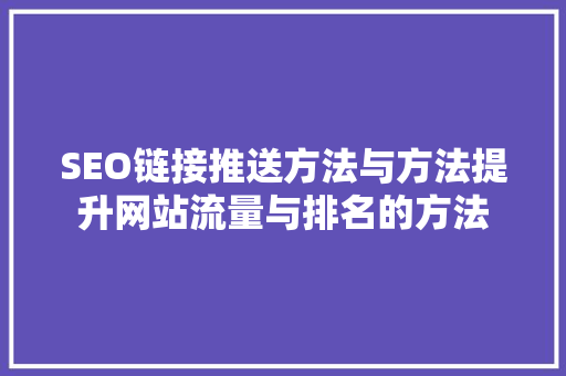 SEO链接推送方法与方法提升网站流量与排名的方法