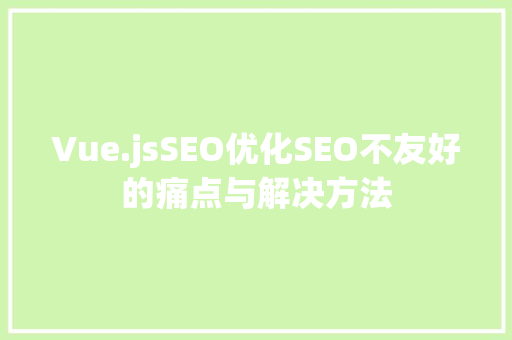 Vue.jsSEO优化SEO不友好的痛点与解决方法