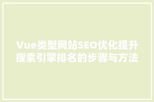 Vue类型网站SEO优化提升搜索引擎排名的步骤与方法