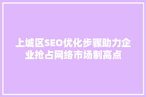 上城区SEO优化步骤助力企业抢占网络市场制高点