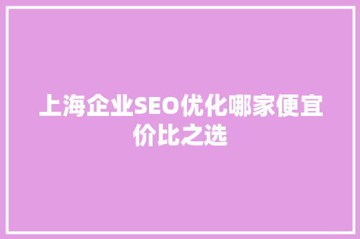 上海企业SEO优化哪家便宜价比之选