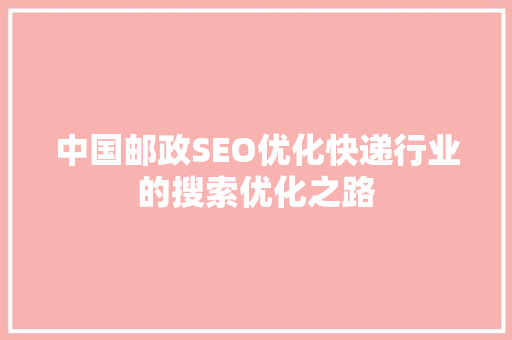 中国邮政SEO优化快递行业的搜索优化之路