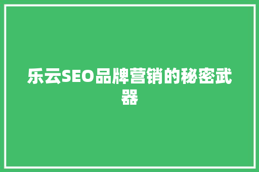 乐云SEO品牌营销的秘密武器