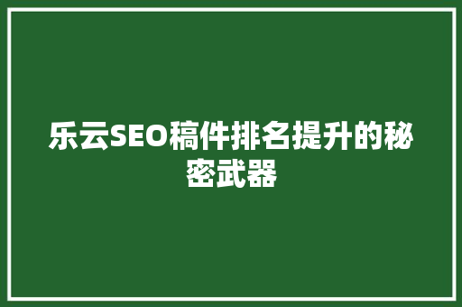 乐云SEO稿件排名提升的秘密武器