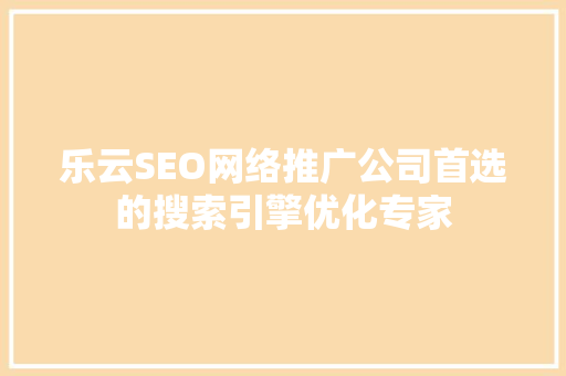 乐云SEO网络推广公司首选的搜索引擎优化专家