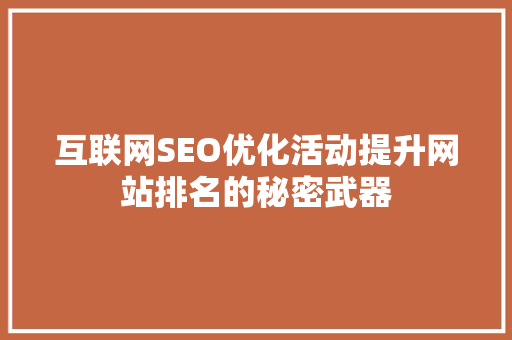 互联网SEO优化活动提升网站排名的秘密武器