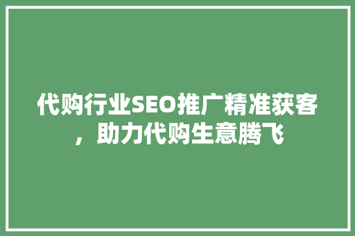 代购行业SEO推广精准获客，助力代购生意腾飞