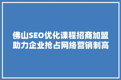 佛山SEO优化课程招商加盟助力企业抢占网络营销制高点