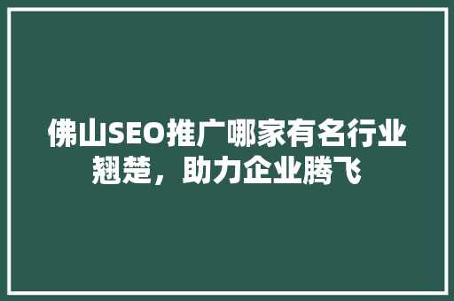佛山SEO推广哪家有名行业翘楚，助力企业腾飞