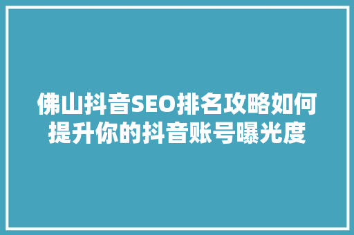佛山抖音SEO排名攻略如何提升你的抖音账号曝光度